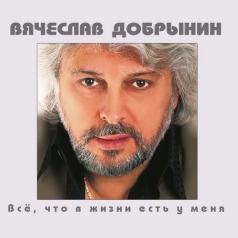 Все, что в жизни есть у меня Вячеслав Добрынин: Все, что в жизни есть у меня
