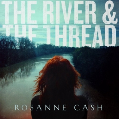 Rosanne Cash (Розанн Кэш): The River & The Thread