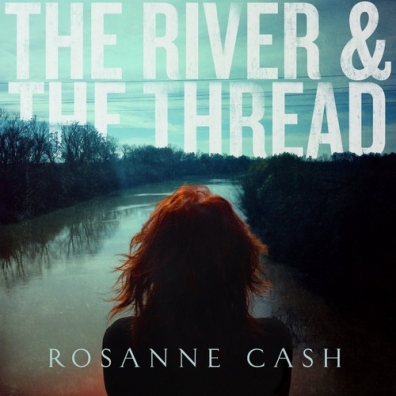 The River & The Thread Rosanne Cash (Розанн Кэш): The River & The Thread