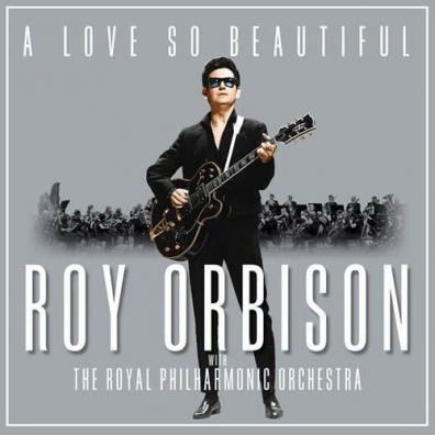 A Love So Beautiful: Roy Orbison & The Royal Philharmonic Orchestra Roy Orbison (Рой Орбисон): A Love So Beautiful: Roy Orbison & The Royal Philharmonic Orchestra