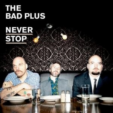 Never Stop The Bad Plus (Бэд Плюс): Never Stop