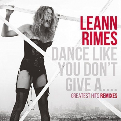 Leann Rimes (Лиэнн Раймс): Dance Like You Don’T Give A…Greatest Hits Remixes