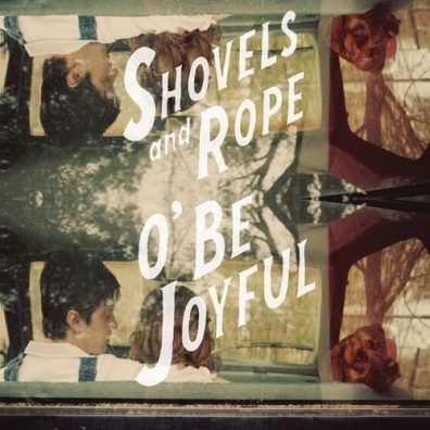 Shovels & Rope (Шовелс Анд Ропе): O' Be Joyful