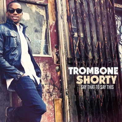 Trombone Shorty (Тромбоне Шорти): Say That To Say That