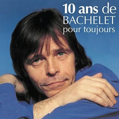 10 Ans De Bachelet Pour Toujours Pierre Bachelet (Пьер Башле): 10 Ans De Bachelet Pour Toujours