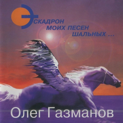 Эскадрон Моих Песен Шальных... Олег Газманов: Эскадрон Моих Песен Шальных...