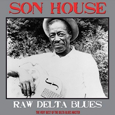 Raw Delta Blues: The Very Best Of The Delta Blues Master Son House: Delta Blues